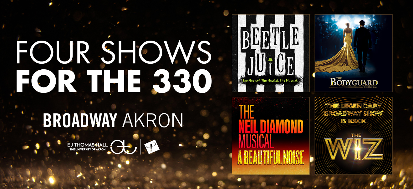 Four Shows For the 330 - Broadway Akron - EJ Thomas Hall The University of Akron - BeetleJuice The Musical, The Bodyguard The Musical, The Neil Diamond Musical A Beautiful Noise, The Wiz - Legendary Broadway Show Is Back